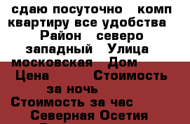 сдаю посуточно 1 комп квартиру все удобства › Район ­ северо западный › Улица ­ московская › Дом ­ 21 › Цена ­ 700 › Стоимость за ночь ­ 700 › Стоимость за час ­ 200 - Северная Осетия, Владикавказ г. Недвижимость » Квартиры аренда посуточно   